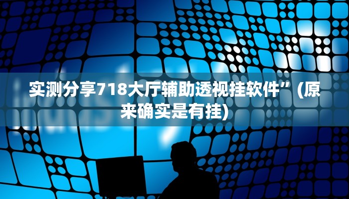 实测分享718大厅辅助透视挂软件”(原来确实是有挂)