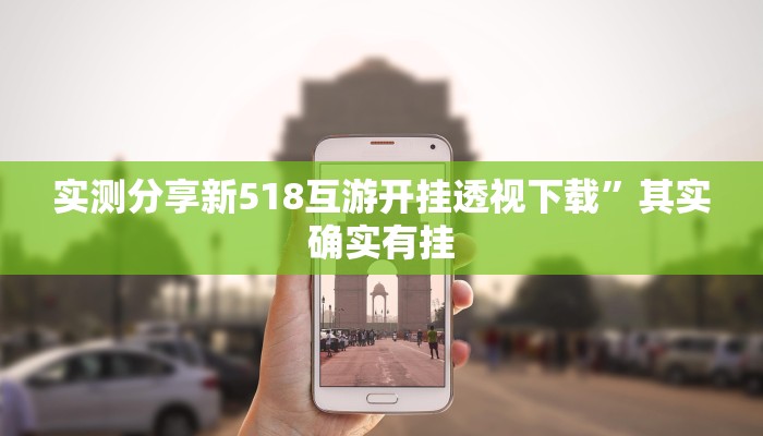 实测分享新518互游开挂透视下载”其实确实有挂
