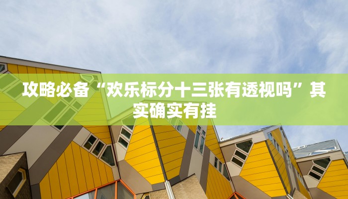 攻略必备“欢乐标分十三张有透视吗”其实确实有挂

