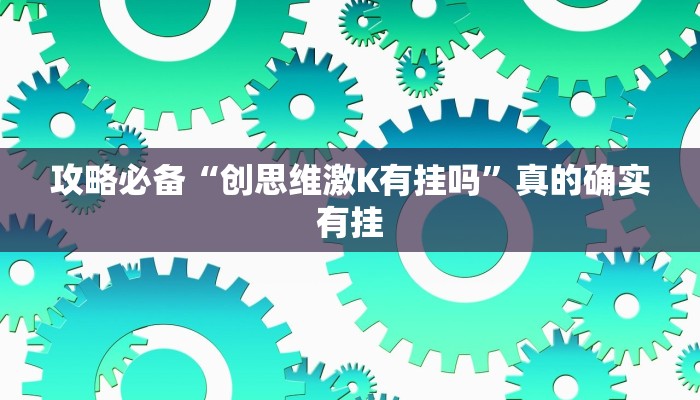 攻略必备“创思维激K有挂吗”真的确实有挂