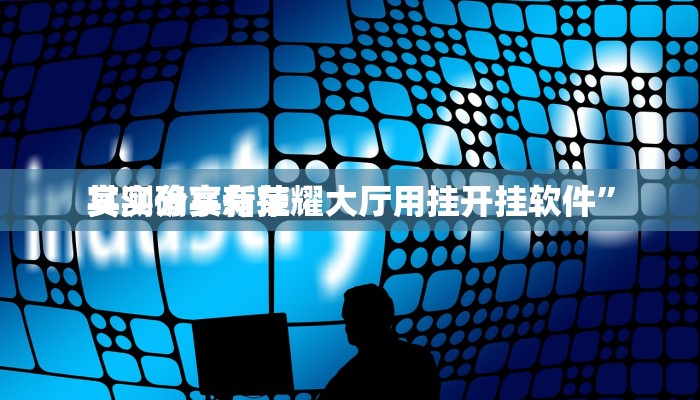 实测分享新荣耀大厅用挂开挂软件”
其实确实有挂
