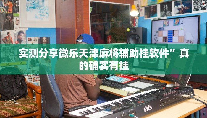 实测分享微乐天津麻将辅助挂软件”真的确实有挂