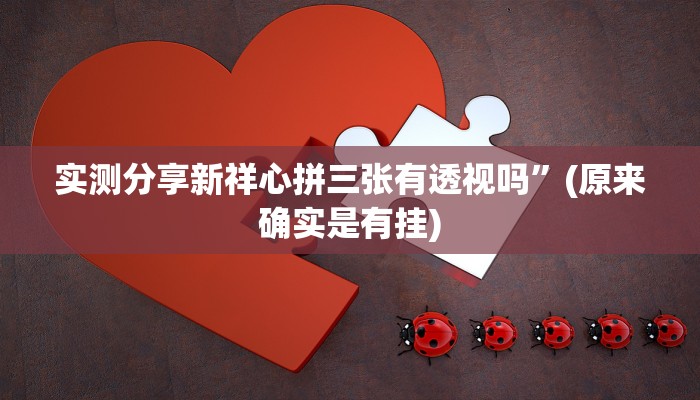 实测分享新祥心拼三张有透视吗”(原来确实是有挂)