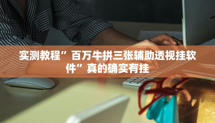实测教程”百万牛拼三张辅助透视挂软件”真的确实有挂