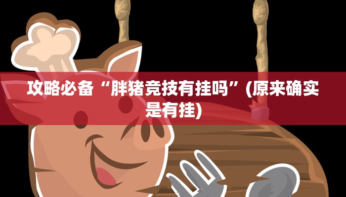 攻略必备“胖猪竞技有挂吗”(原来确实是有挂)