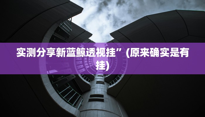 实测分享新蓝鲸透视挂”(原来确实是有挂)