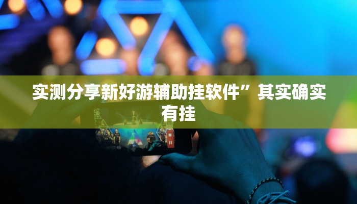 实测分享新好游辅助挂软件”其实确实有挂
