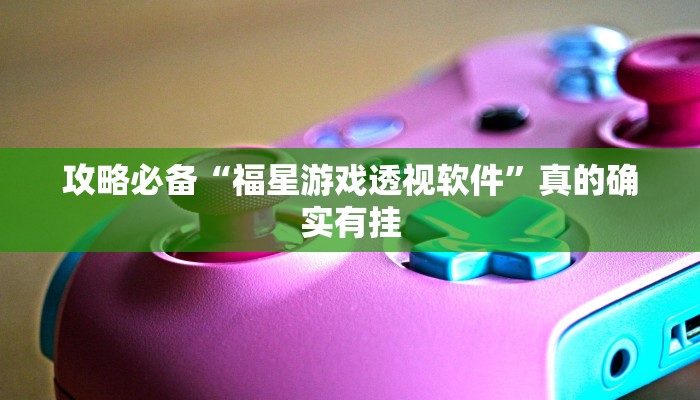 攻略必备“福星游戏透视软件”真的确实有挂
