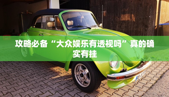 攻略必备“大众娱乐有透视吗”真的确实有挂