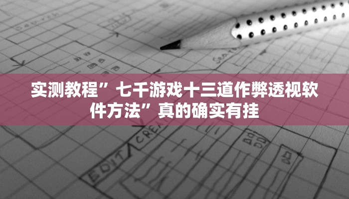 实测教程”七千游戏十三道作弊透视软件方法”真的确实有挂