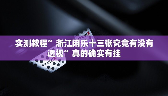 实测教程”浙江闲乐十三张究竟有没有透视”真的确实有挂