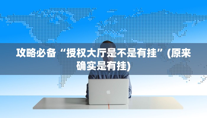 攻略必备“授权大厅是不是有挂”(原来确实是有挂)