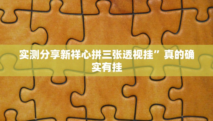 实测分享新祥心拼三张透视挂”真的确实有挂