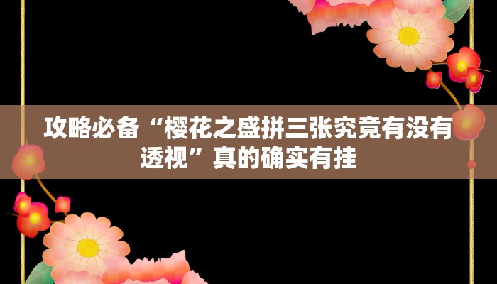 攻略必备“樱花之盛拼三张究竟有没有透视”真的确实有挂