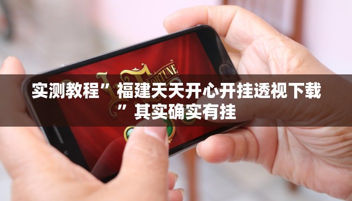 实测教程”福建天天开心开挂透视下载”其实确实有挂
