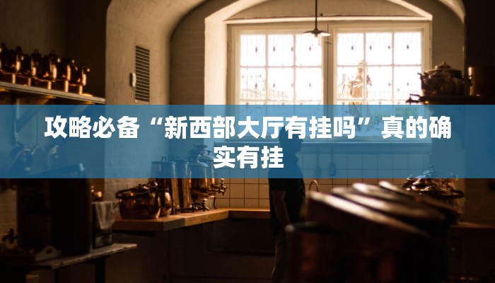 攻略必备“新西部大厅有挂吗”真的确实有挂