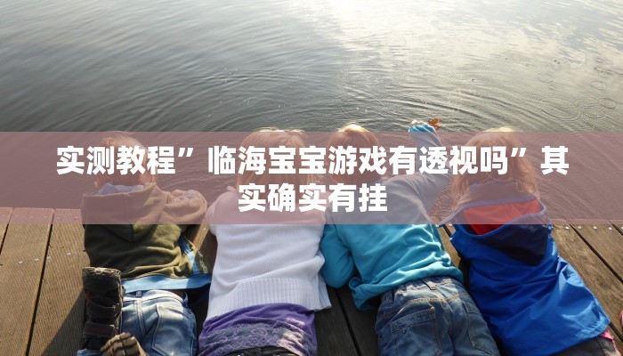 实测教程”临海宝宝游戏有透视吗”其实确实有挂
