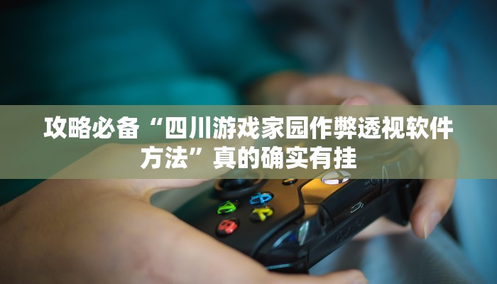 攻略必备“四川游戏家园作弊透视软件方法”真的确实有挂