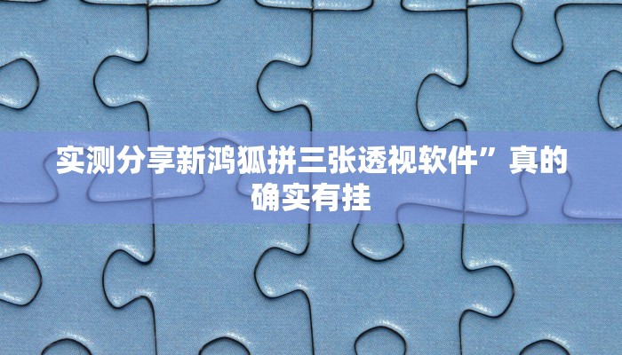 实测分享新鸿狐拼三张透视软件”真的确实有挂