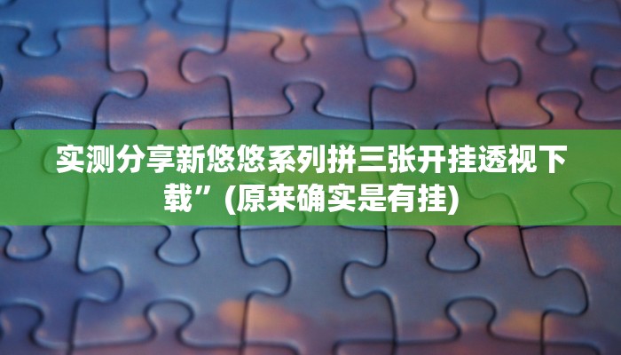 实测分享新悠悠系列拼三张开挂透视下载”(原来确实是有挂)