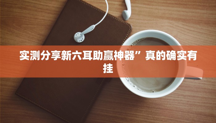 实测分享新六耳助赢神器”真的确实有挂