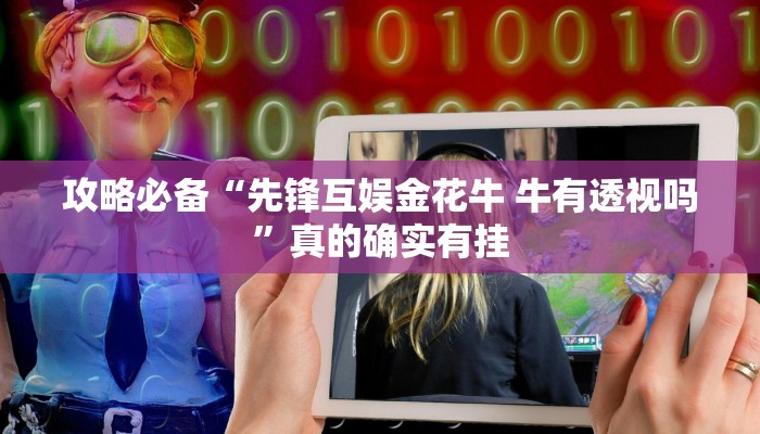 攻略必备“先锋互娱金花牛 牛有透视吗”真的确实有挂