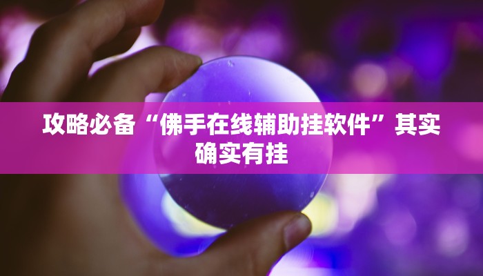 攻略必备“佛手在线辅助挂软件”其实确实有挂
