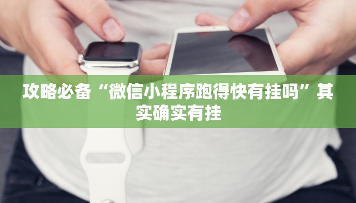 攻略必备“微信小程序跑得快有挂吗”其实确实有挂
