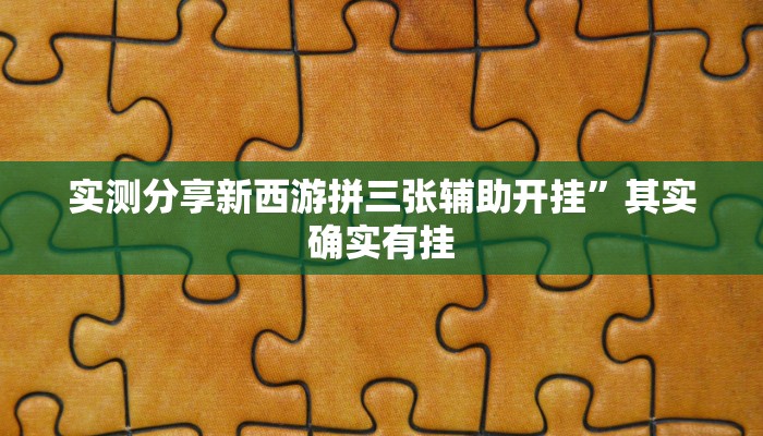 实测分享新西游拼三张辅助开挂”其实确实有挂
