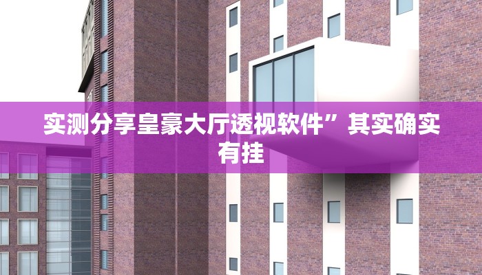 实测分享皇豪大厅透视软件”其实确实有挂

