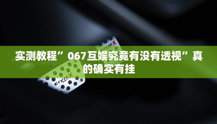实测教程”067互娱究竟有没有透视”真的确实有挂