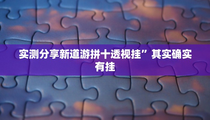 实测分享新道游拼十透视挂”其实确实有挂
