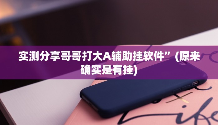 实测分享哥哥打大A辅助挂软件”(原来确实是有挂)