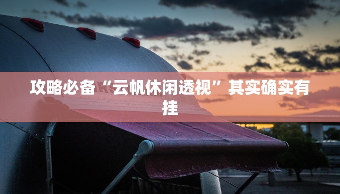 攻略必备“云帆休闲透视”其实确实有挂
