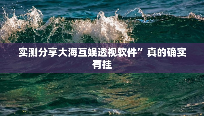 实测分享大海互娱透视软件”真的确实有挂