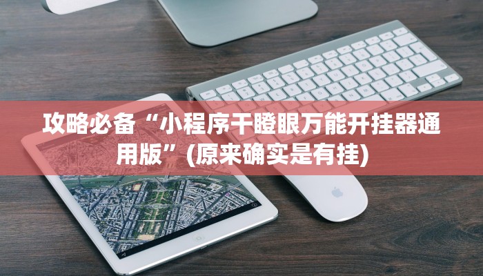 攻略必备“小程序干瞪眼万能开挂器通用版”(原来确实是有挂)