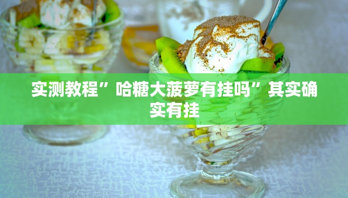 实测教程”哈糖大菠萝有挂吗”其实确实有挂
