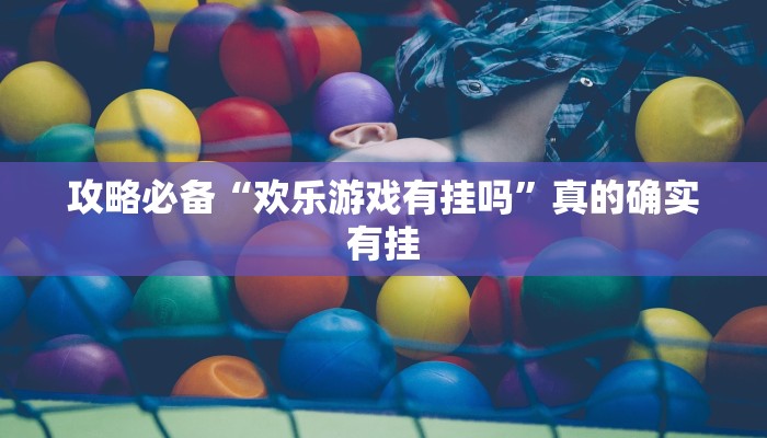 攻略必备“欢乐游戏有挂吗”真的确实有挂