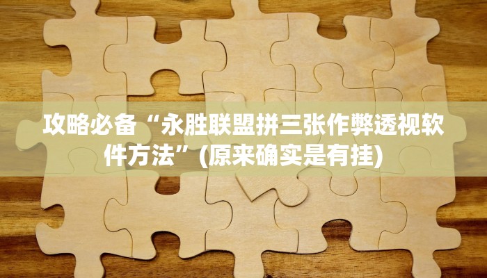 攻略必备“永胜联盟拼三张作弊透视软件方法”(原来确实是有挂)