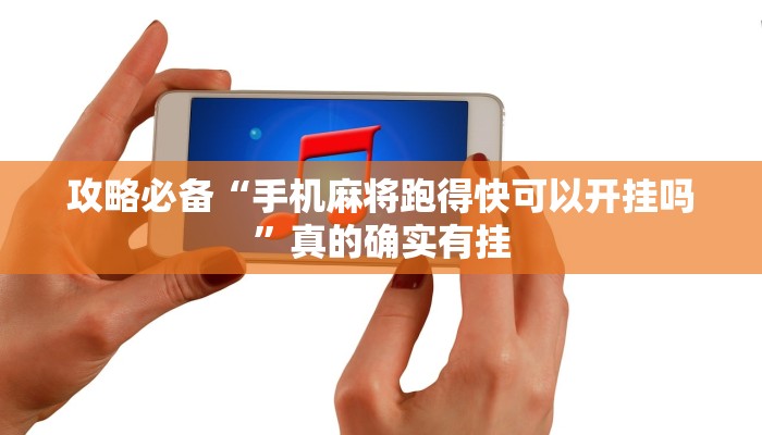 攻略必备“手机麻将跑得快可以开挂吗”真的确实有挂