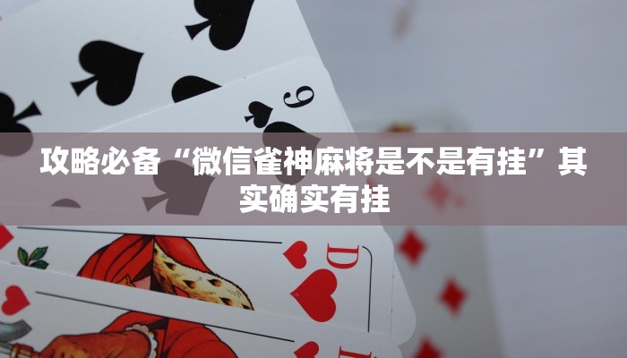 攻略必备“微信雀神麻将是不是有挂”其实确实有挂
