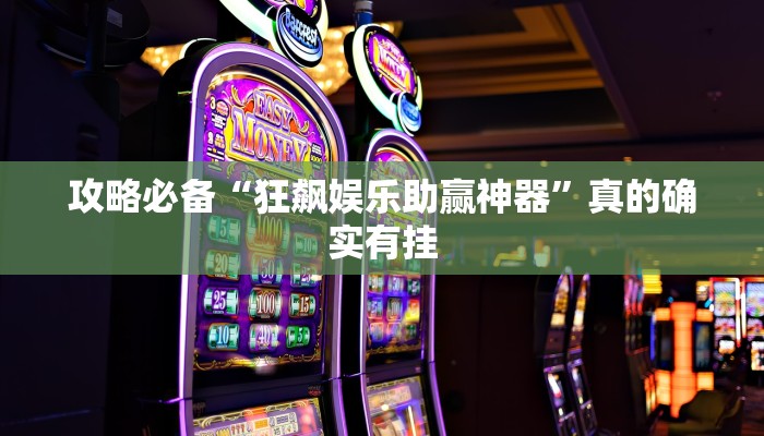 攻略必备“狂飙娱乐助赢神器”真的确实有挂