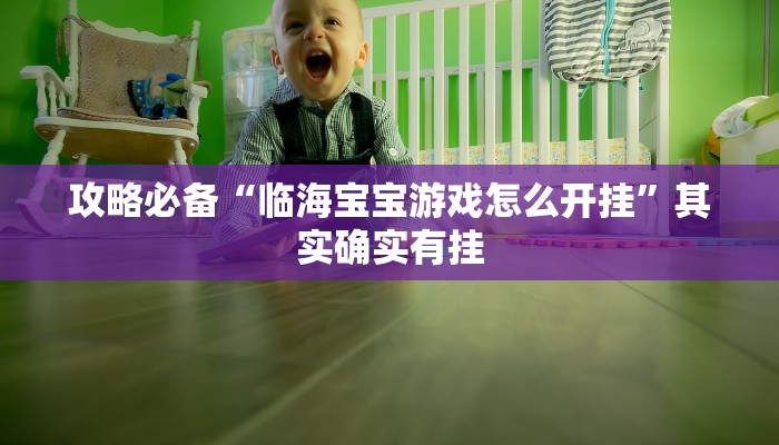 攻略必备“临海宝宝游戏怎么开挂”其实确实有挂
