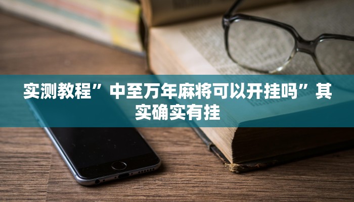 实测教程”中至万年麻将可以开挂吗”其实确实有挂
