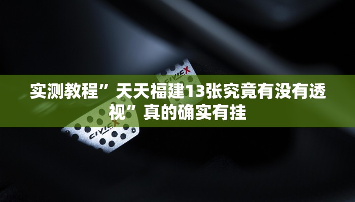 实测教程”天天福建13张究竟有没有透视”真的确实有挂