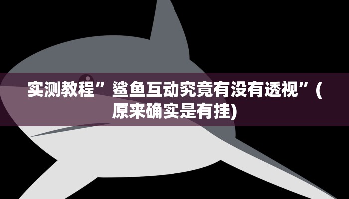 实测教程”鲨鱼互动究竟有没有透视”(原来确实是有挂)