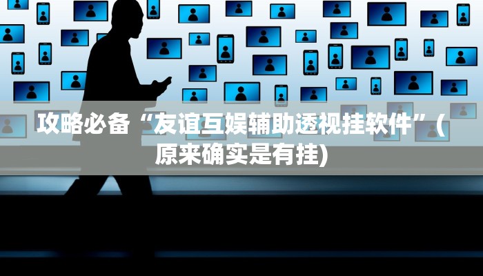 攻略必备“友谊互娱辅助透视挂软件”(原来确实是有挂)