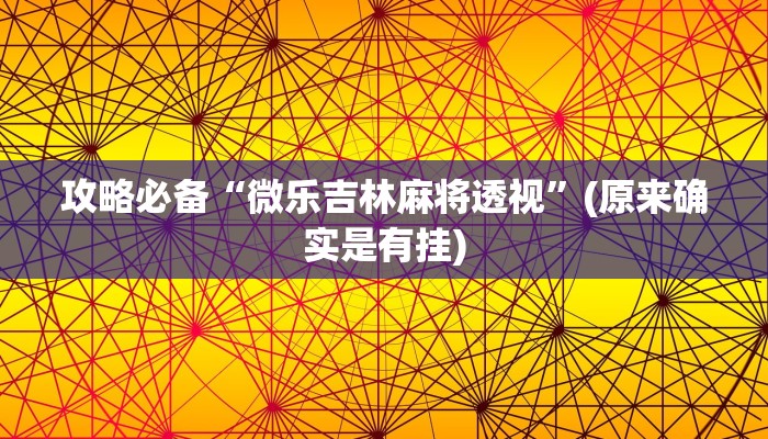 攻略必备“微乐吉林麻将透视”(原来确实是有挂)