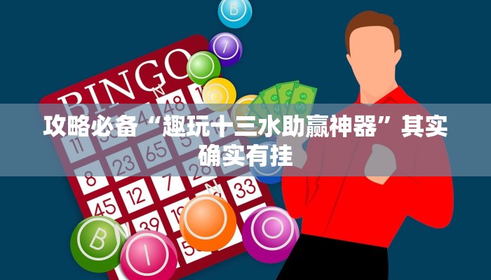 攻略必备“趣玩十三水助赢神器”其实确实有挂
