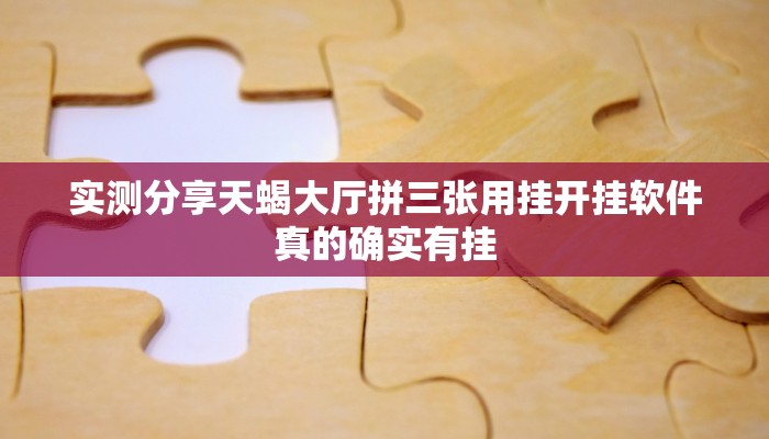 实测分享天蝎大厅拼三张用挂开挂软件”
真的确实有挂